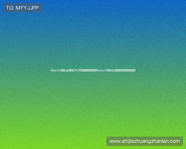 kaiyun体育app入口:2026世界杯精彩瞬间集锦,kaiyun体育app入口带你回顾每一场激烈对决